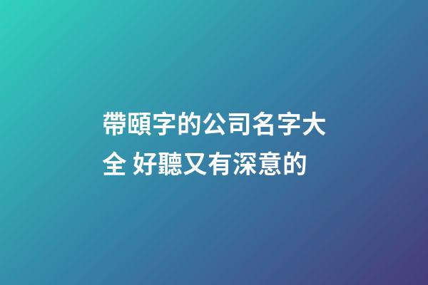 帶頤字的公司名字大全 好聽又有深意的-第1張-公司起名-玄機派